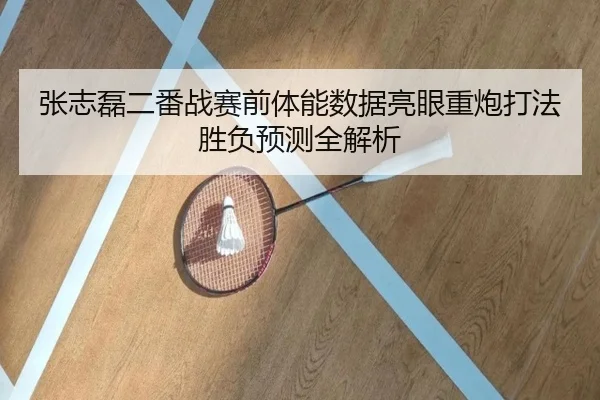 张志磊二番战赛前体能数据亮眼重炮打法胜负预测全解析